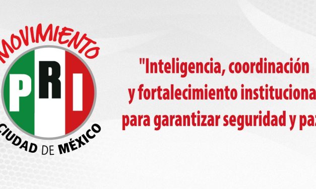 INTELIGENCIA, COORDINACIÓN Y FORTALECIMIENTO INSTITUCIONAL, PARA GARANTIZAR PAZ Y SEGURIDAD: PRI
